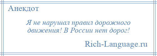 
    Я не нарушал правил дорожного движения! В России нет дорог!