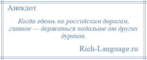 
    Когда едешь по российским дорогам, главное — держаться подальше от других дураков.