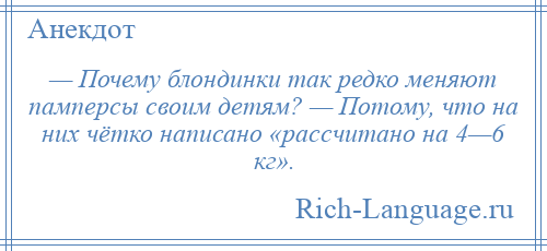 
    — Почему блондинки так редко меняют памперсы своим детям? — Потому, что на них чётко написано «рассчитано на 4—6 кг».
