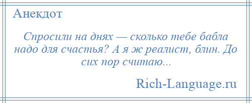 
    Спросили на днях — сколько тебе бабла надо для счастья? А я ж реалист, блин. До сих пор считаю...