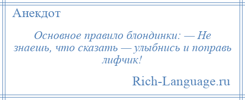 
    Основное правило блондинки: — Не знаешь, что сказать — улыбнись и поправь лифчик!