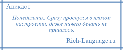 
    Понедельник. Сразу проснулся в плохом настроении, даже ничего делать не пришлось.