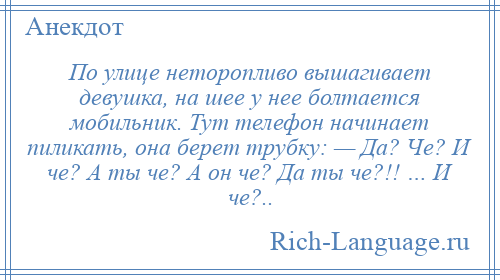 
    По улице неторопливо вышагивает девушка, на шее у нее болтается мобильник. Тут телефон начинает пиликать, она берет трубку: — Да? Че? И че? А ты че? А он че? Да ты че?!! … И че?..