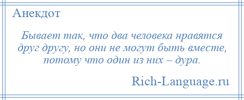 
    Бывает так, что два человека нравятся друг другу, но они не могут быть вместе, потому что один из них – дура.