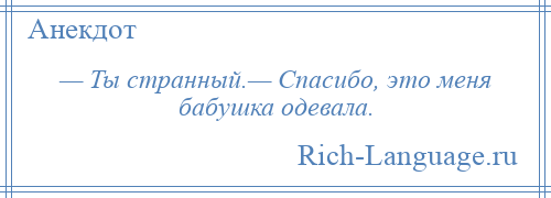 
    — Ты странный.— Спасибо, это меня бабушка одевала.