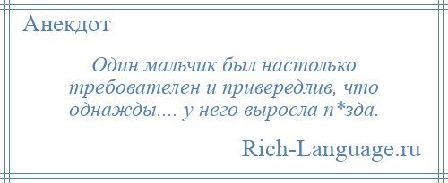 
    Один мальчик был настолько требователен и привередлив, что однажды.... у него выросла п*зда.