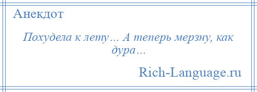 
    Похудела к лету… А теперь мерзну, как дура…