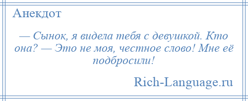 
    — Сынок, я видела тебя с девушкой. Кто она? — Это не моя, честное слово! Мне её подбросили!