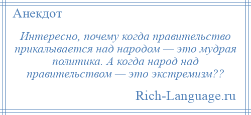 
    Интересно, почему когда правительство прикалывается над народом — это мудрая политика. А когда народ над правительством — это экстремизм??
