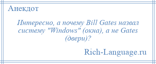 
    Интересно, а почему Bill Gates назвал систему Windows (окна), а не Gates (двери)?