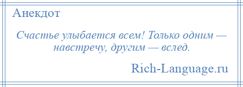 
    Счастье улыбается всем! Только одним — навстречу, другим — вслед.