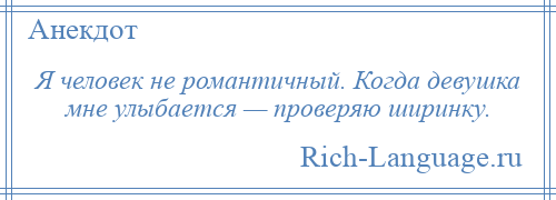 
    Я человек не романтичный. Когда девушка мне улыбается — проверяю ширинку.