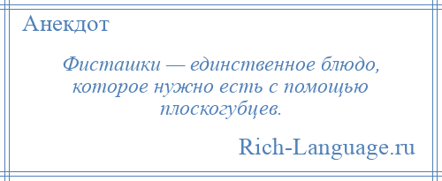 
    Фисташки — единственное блюдо, которое нужно есть с помощью плоскогубцев.