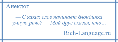 
    — С каких слов начинает блондинка умную речь? — Мой друг сказал, что…