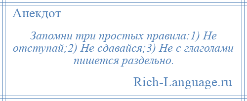 
    Запомни три простых правила:1) Не отступай;2) Не сдавайся;3) Не с глаголами пишется раздельно.