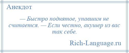 
    — Быстро поднятое, упавшим не считается. — Если честно, акушер из вас так себе.