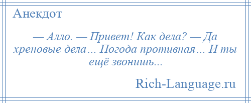 
    — Алло. — Привет! Как дела? — Да хреновые дела… Погода противная… И ты ещё звонишь...