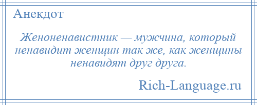 
    Женоненавистник — мужчина, который ненавидит женщин так же, как женщины ненавидят друг друга.