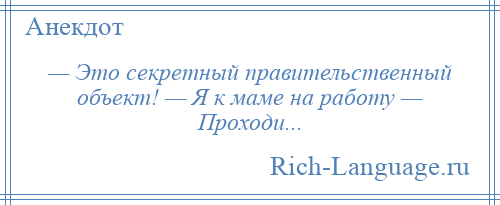 
    — Это секретный правительственный объект! — Я к маме на работу — Проходи...