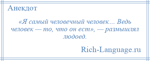 
    «Я самый человечный человек… Ведь человек — то, что он ест», — размышлял людоед.