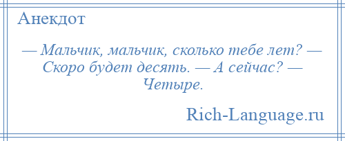 
    — Мальчик, мальчик, сколько тебе лет? — Скоро будет десять. — А сейчас? — Четыре.