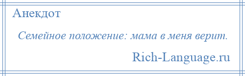 
    Семейное положение: мама в меня верит.