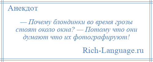 
    — Почему блондинки во время грозы стоят около окна? — Потому что они думают что их фотографируют!