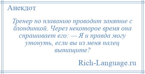 
    Тренер по плаванию проводит занятие с блондинкой. Через некоторое время она спрашивает его: — Я и правда могу утонуть, если вы из меня палец вытащите?