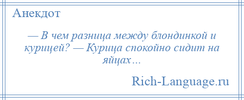 
    — В чем разница между блондинкой и курицей? — Курица спокойно сидит на яйцах…