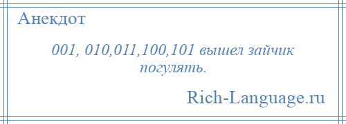 
    001, 010,011,100,101 вышел зайчик погулять.