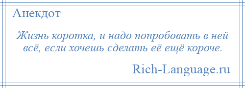 
    Жизнь коротка, и надо попробовать в ней всё, если хочешь сделать её ещё короче.