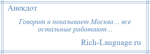 
    Говорит и показывает Москва… все остальные работают…