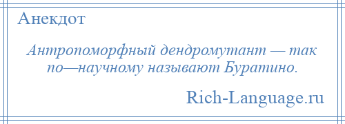 
    Антропоморфный дендромутант — так по—научному называют Буратино.