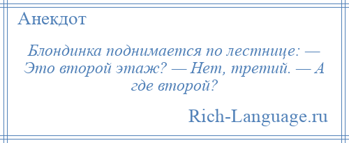 
    Блондинка поднимается по лестнице: — Это второй этаж? — Нет, третий. — А где второй?