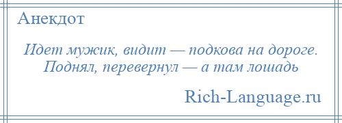 
    Идет мужик, видит — подкова на дороге. Поднял, перевернул — а там лошадь