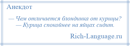 
    — Чем отличается блондинка от курицы? — Курица спокойнее на яйцах сидит.