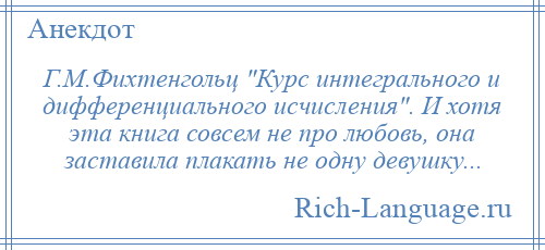 
    Г.М.Фихтенгольц Курс интегрального и дифференциального исчисления . И хотя эта книга совсем не про любовь, она заставила плакать не одну девушку...