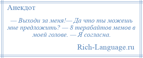 
    — Выходи за меня!— Да что ты можешь мне предложить? — 8 терабайтов мемов в моей голове. — Я согласна.