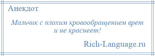 
    Мальчик с плохим кровообращением врет и не краснеет!