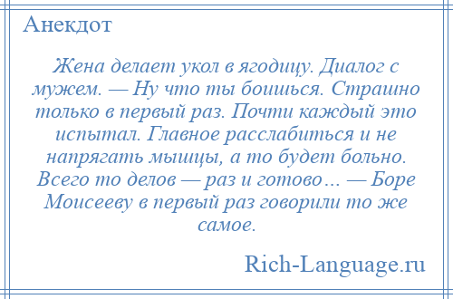 
    Жена делает укол в ягодицу. Диалог с мужем. — Ну что ты боишься. Страшно только в первый раз. Почти каждый это испытал. Главное расслабиться и не напрягать мышцы, а то будет больно. Всего то делов — раз и готово… — Боре Моисееву в первый раз говорили то же самое.