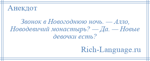 
    Звонок в Новогоднюю ночь. — Алло, Новодевичий монастырь? — Да. — Новые девочки есть?