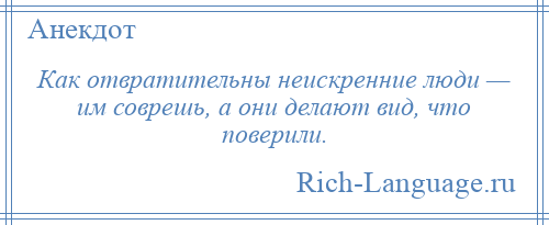 
    Как отвратительны неискренние люди — им соврешь, а они делают вид, что поверили.