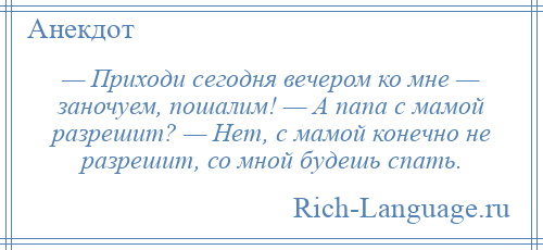 
    — Приходи сегодня вечером ко мне — заночуем, пошалим! — А папа с мамой разрешит? — Нет, с мамой конечно не разрешит, со мной будешь спать.