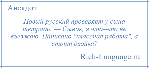 
    Новый русский проверяет у сына тетрадь: — Сынок, я что—то не въезжаю. Написано классная работа , а стоит двойка?