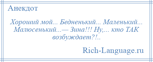 
    Хороший мой... Бедненький... Маленький... Малюсенький...— Зина!!! Ну,... кто ТАК возбуждает?!..