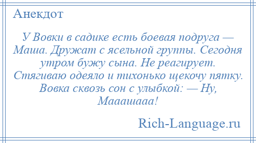 
    У Вовки в садике есть боевая подруга — Маша. Дружат с ясельной группы. Сегодня утром бужу сына. Не реагирует. Стягиваю одеяло и тихонько щекочу пятку. Вовка сквозь сон с улыбкой: — Ну, Мааашааа!