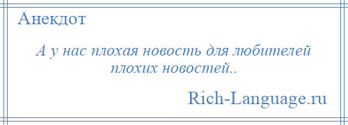 
    А у нас плохая новость для любителей плохих новостей..