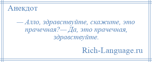 
    — Алло, здравствуйте, скажите, это прачечная?— Да, это прачечная, здравствуйте.