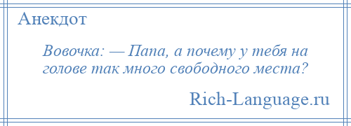 
    Вовочка: — Папа, а почему у тебя на голове так много свободного места?