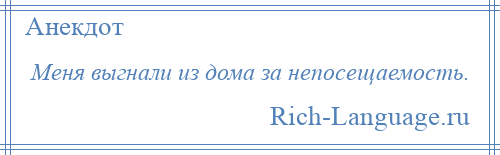 
    Меня выгнали из дома за непосещаемость.